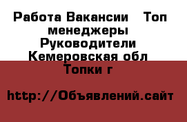 Работа Вакансии - Топ-менеджеры, Руководители. Кемеровская обл.,Топки г.